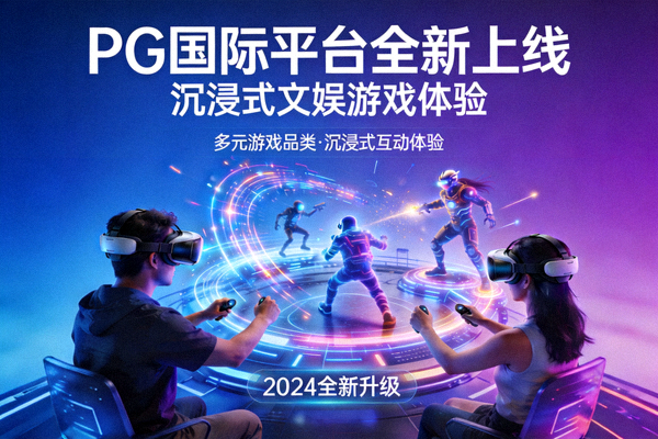 PG国际平台全新上线沉浸式文娱游戏体验